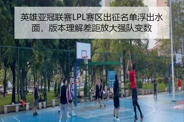 英雄亚冠联赛LPL赛区出征名单浮出水面，版本理解差距放大强队变数